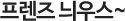 프렌즈 늬우스~